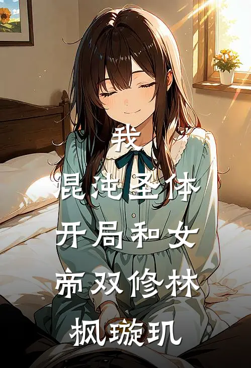 我，混沌圣体，开局和女帝双修林枫璇玑