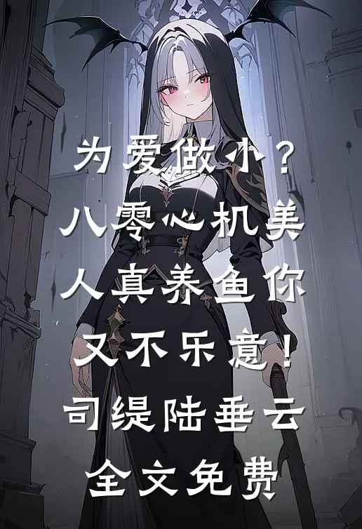 为爱做小？八零心机美人真养鱼你又不乐意！司缇陆垂云全文免费