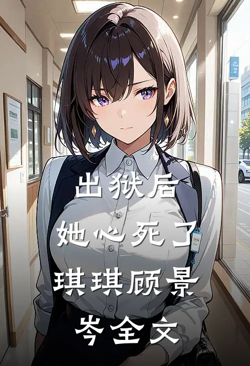 出狱后，她心死了琪琪顾景岑全文