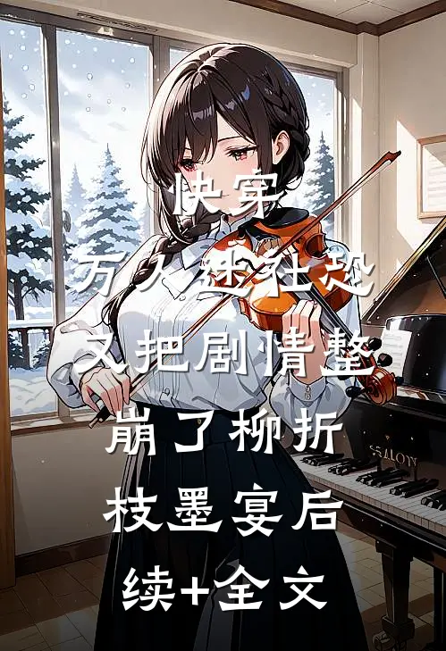 快穿：万人迷社恐又把剧情整崩了柳折枝墨宴后续+全文