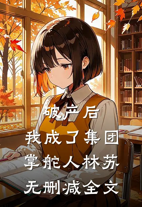 破产后，我成了集团掌舵人林苏无删减全文