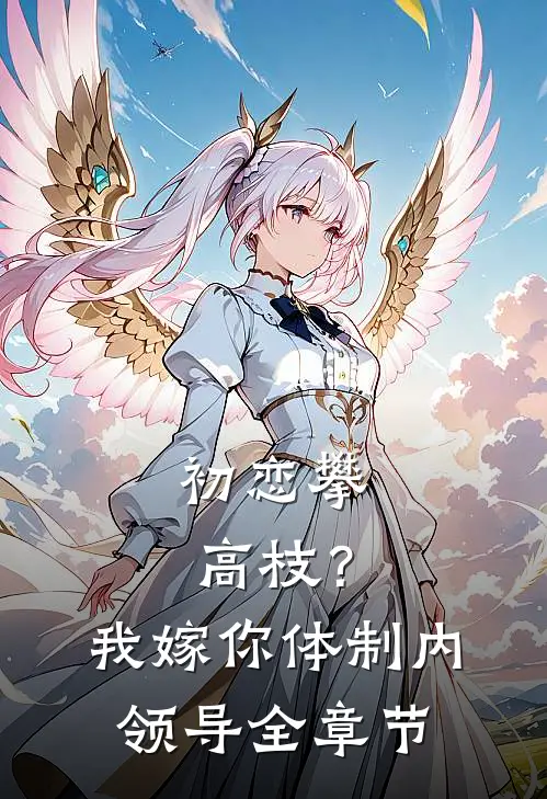 初恋攀高枝？我嫁你体制内领导全章节