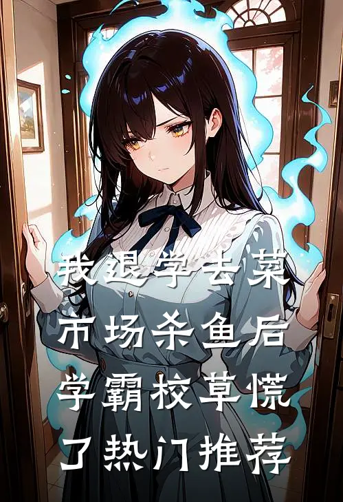 我退学去菜市场杀鱼后，学霸校草慌了热门推荐