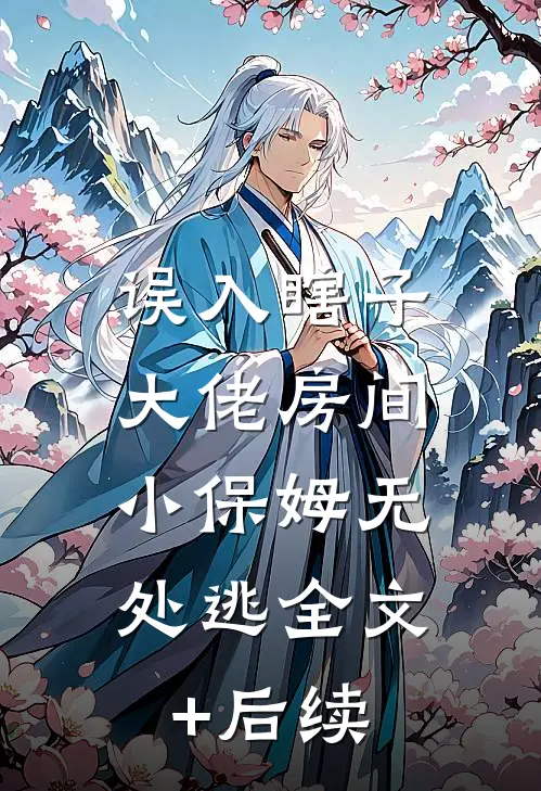 误入瞎子大佬房间，小保姆无处逃全文+后续