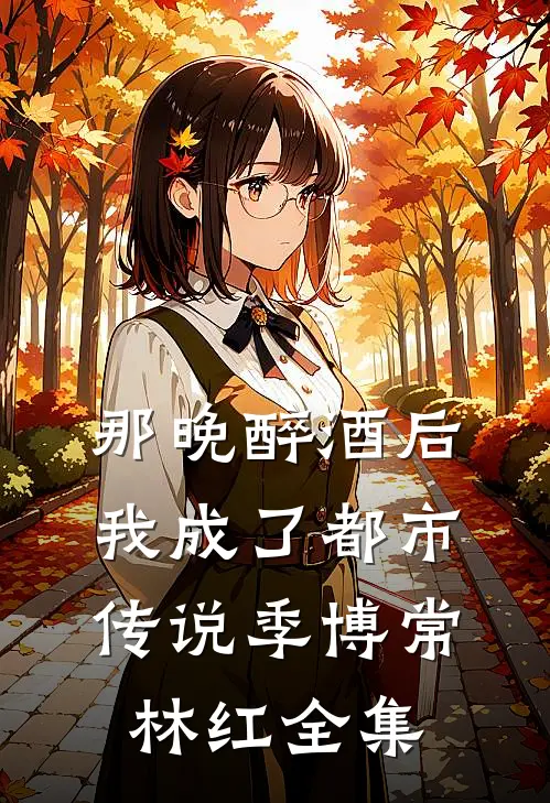 那晚醉酒后，我成了都市传说季博常林红全集