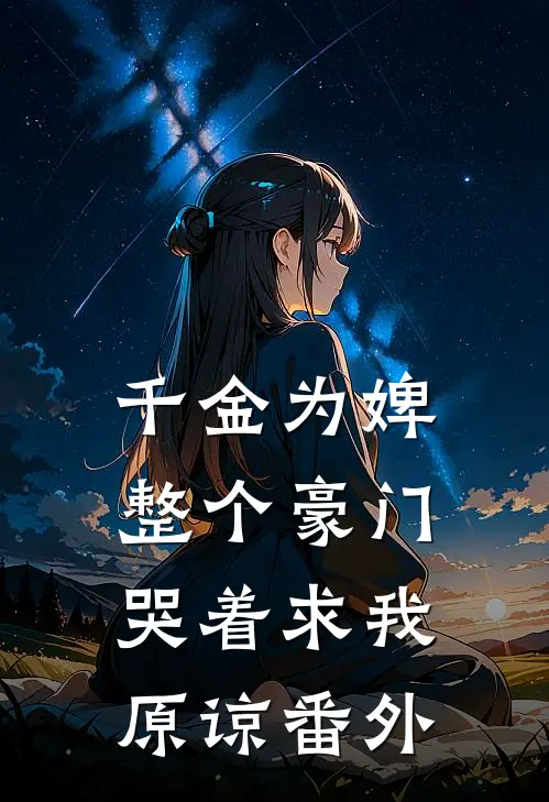 千金为婢，整个豪门哭着求我原谅番外