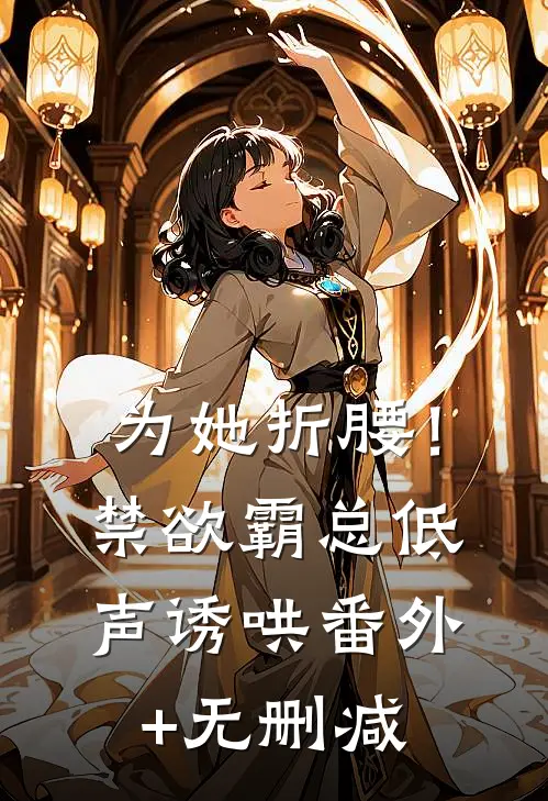 为她折腰！禁欲霸总低声诱哄番外+无删减