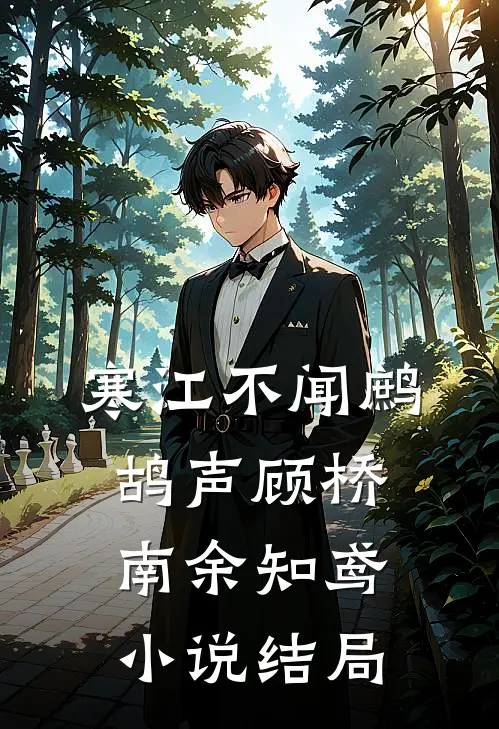 寒江不闻鹧鸪声顾桥南余知鸢小说结局