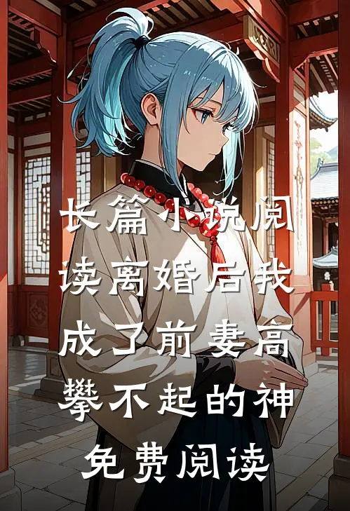 长篇小说阅读离婚后我成了前妻高攀不起的神免费阅读
