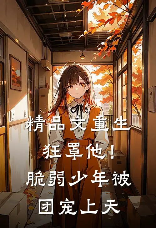 精品文重生狂罩他！脆弱少年被团宠上天