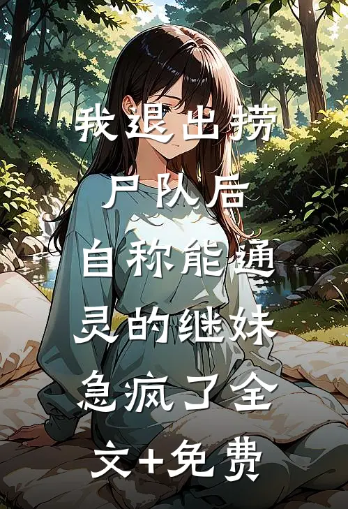 我退出捞尸队后，自称能通灵的继妹急疯了全文+免费