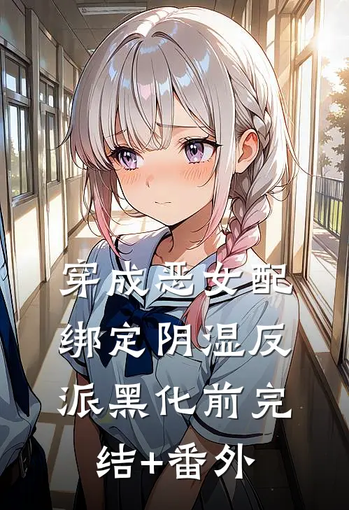 穿成恶女配，绑定阴湿反派黑化前完结+番外