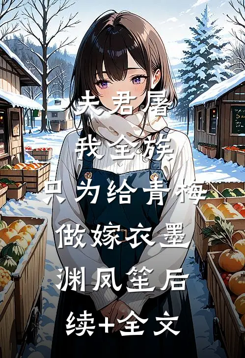 夫君屠我全族，只为给青梅做嫁衣墨渊凤笙后续+全文