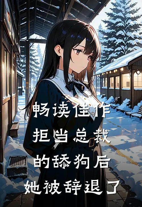 畅读佳作拒当总裁的舔狗后，她被辞退了