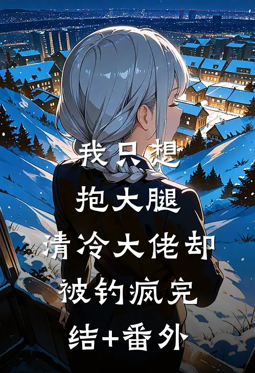 我只想抱大腿，清冷大佬却被钓疯完结+番外