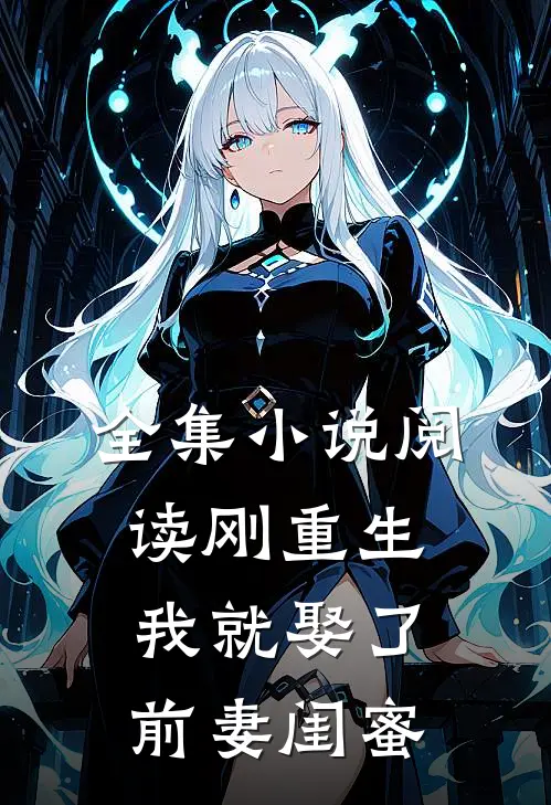 全集小说阅读刚重生，我就娶了前妻闺蜜