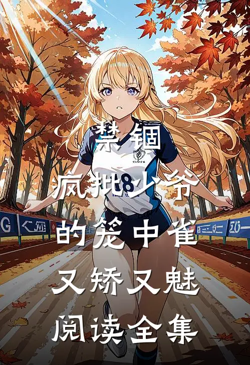禁锢：疯批少爷的笼中雀又矫又魅阅读全集
