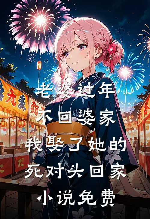 老婆过年不回婆家，我娶了她的死对头回家小说免费