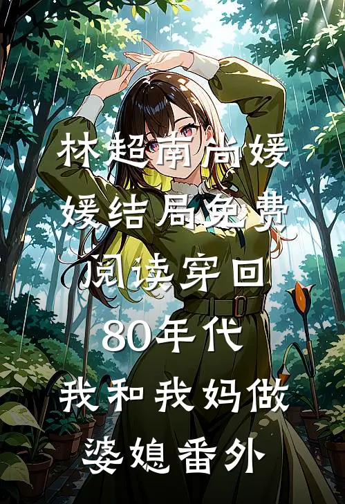 林超南尚媛媛结局免费阅读穿回80年代，我和我妈做婆媳番外