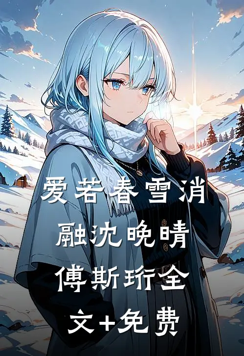 爱若春雪消融沈晚晴傅斯珩全文+免费