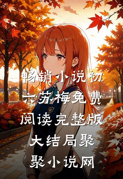 畅销小说初六苏梅免费阅读完整版大结局聚聚小说网