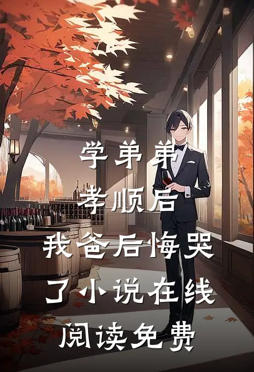 学弟弟孝顺后，我爸后悔哭了小说在线阅读免费