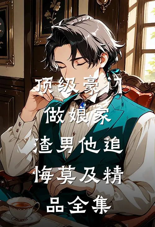 顶级豪门做娘家，渣男他追悔莫及精品全集