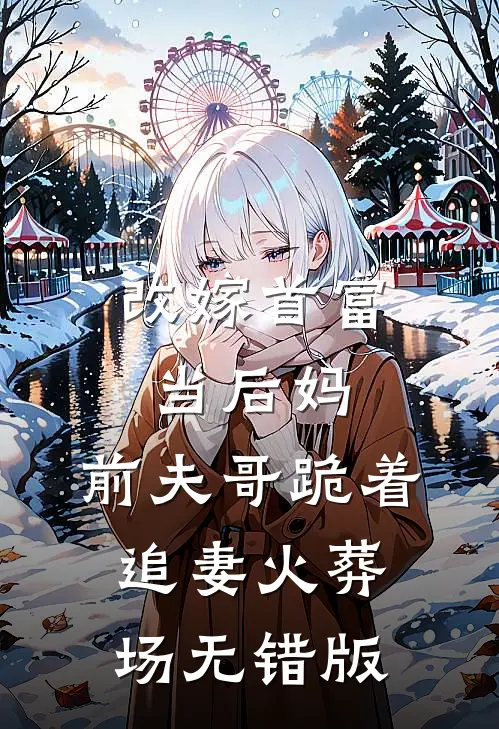 改嫁首富当后妈，前夫哥跪着追妻火葬场无错版