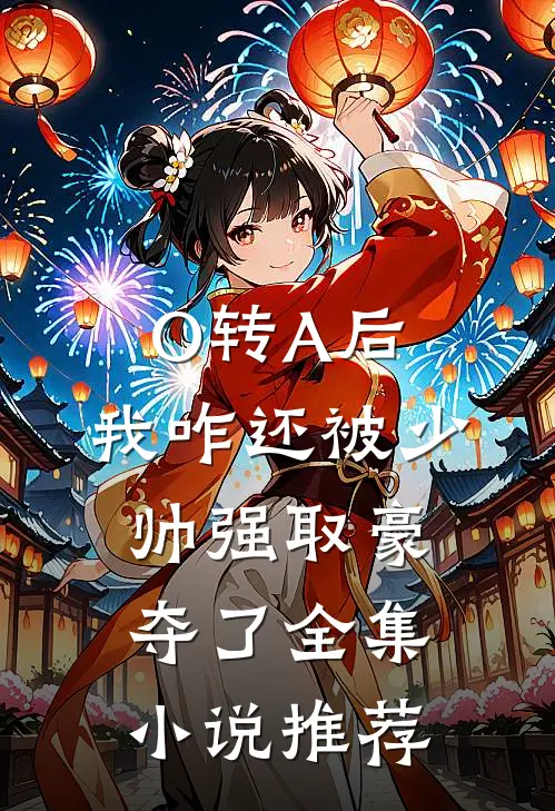 O转A后，我咋还被少帅强取豪夺了全集小说推荐