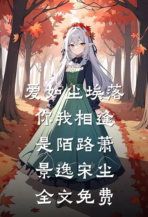 爱如尘埃落，你我相逢是陌路萧景逸宋尘全文免费
