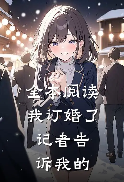 全本阅读我订婚了，记者告诉我的
