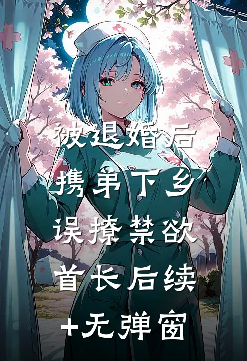 被退婚后携弟下乡，误撩禁欲首长后续+无弹窗