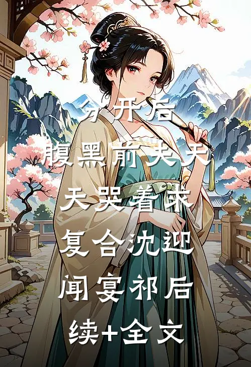 分开后，腹黑前夫天天哭着求复合沈迎闻宴祁后续+全文