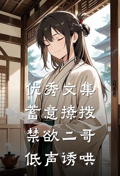 优秀文集蓄意撩拨，禁欲二哥低声诱哄