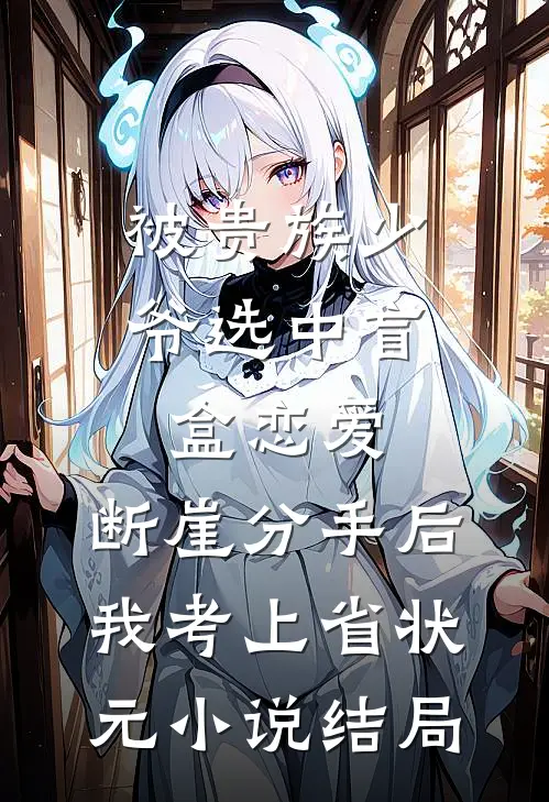 被贵族少爷选中盲盒恋爱，断崖分手后我考上省状元小说结局