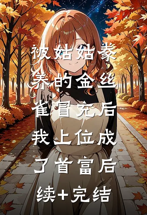 被姑姑豢养的金丝雀冒充后，我上位成了首富后续+完结