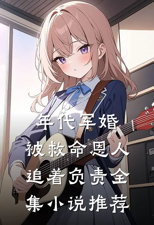年代军婚：被救命恩人追着负责全集小说推荐