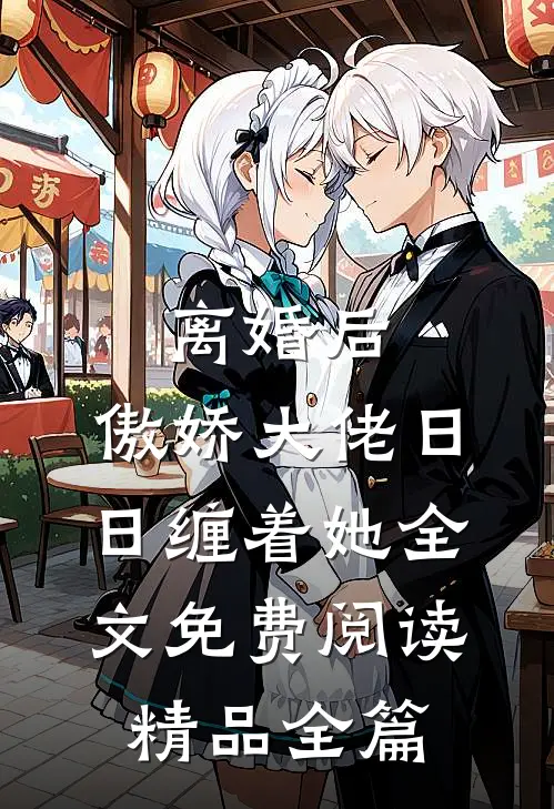 离婚后,傲娇大佬日日缠着她全文免费阅读精品全篇