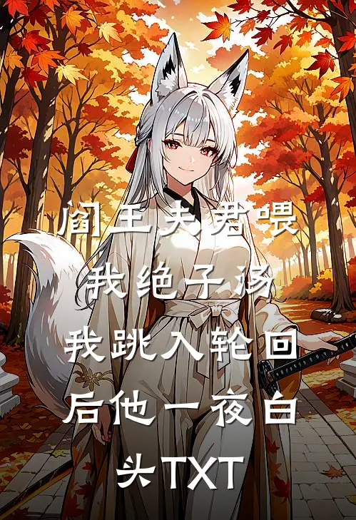 阎王夫君喂我绝子汤，我跳入轮回后他一夜白头TXT