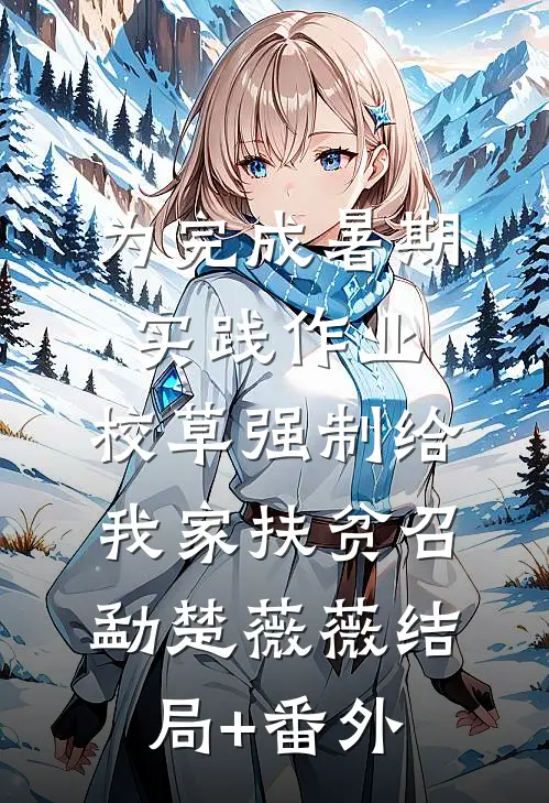 为完成暑期实践作业，校草强制给我家扶贫召勐楚薇薇结局+番外