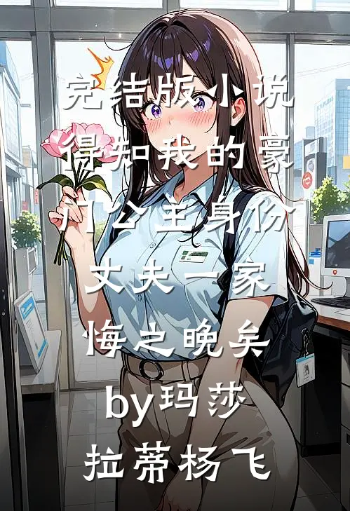 完结版小说得知我的豪门公主身份，丈夫一家悔之晚矣by玛莎拉蒂杨飞