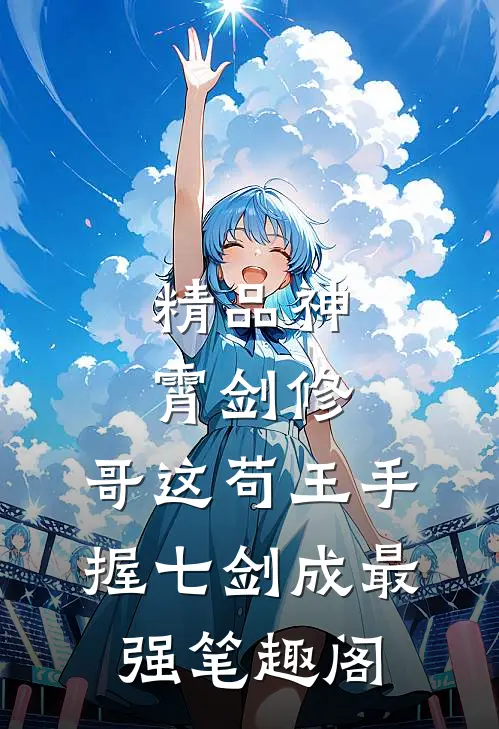 精品神霄剑修:哥这苟王手握七剑成最强笔趣阁
