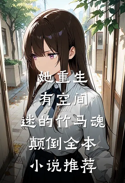 她重生有空间，迷的竹马魂颠倒全本小说推荐