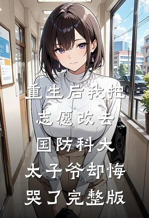 重生后我把志愿改去国防科大，太子爷却悔哭了完整版