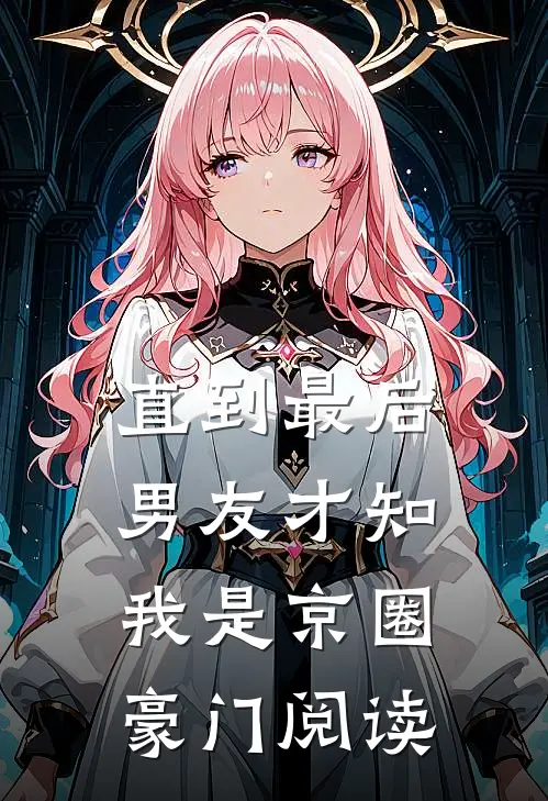 直到最后，男友才知我是京圈豪门阅读