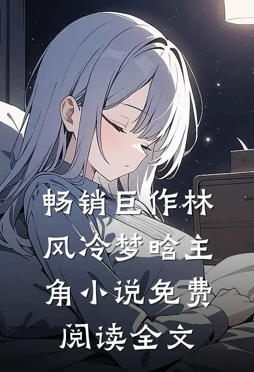 畅销巨作林风冷梦晗主角小说免费阅读全文