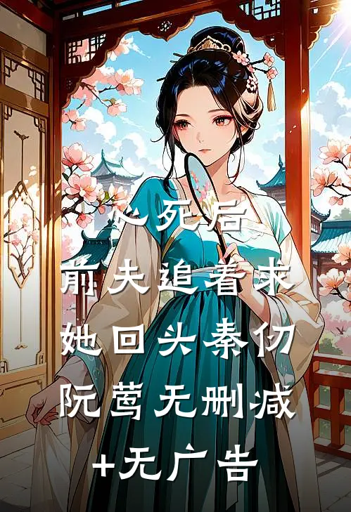 心死后，前夫追着求她回头秦仞阮莺无删减+无广告