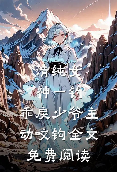 清纯女神一钓，乖戾少爷主动咬钩全文免费阅读