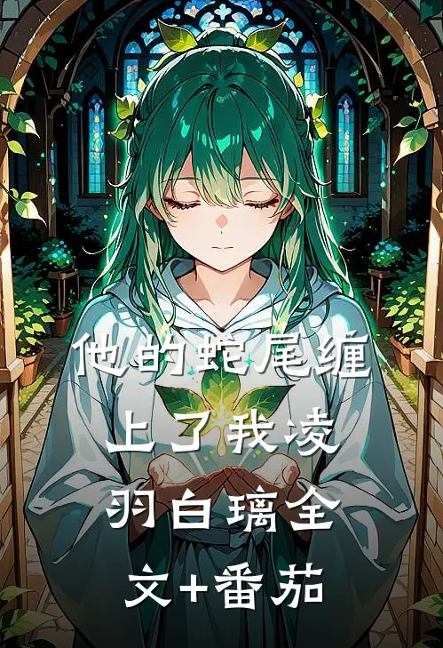 他的蛇尾缠上了我凌羽白璃全文+番茄