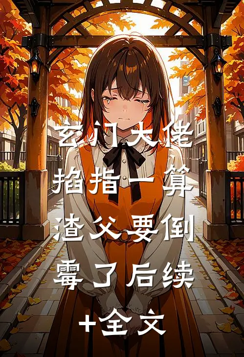 玄门大佬掐指一算，渣父要倒霉了后续+全文
